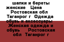 шапки и береты женские › Цена ­ 350 - Ростовская обл., Таганрог г. Одежда, обувь и аксессуары » Женская одежда и обувь   . Ростовская обл.,Таганрог г.